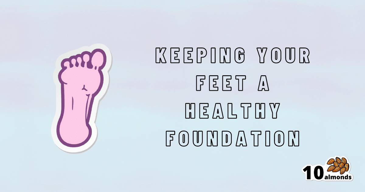 Steps For Keeping Your Feet A Healthy Foundation | 10almonds